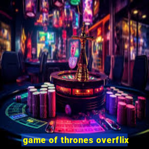 game of thrones overflix